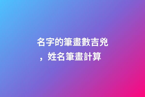 名字的筆畫數吉兇，姓名筆畫計算-第1張-觀點-玄機派